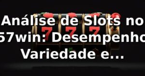 Análise de Slots no 57win: Desempenho, Variedade e Tendências 📊