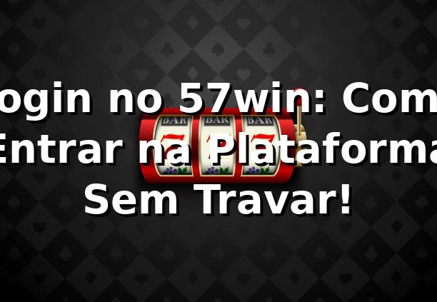 Login no 57win: Como Entrar na Plataforma Sem Travar! 🎮